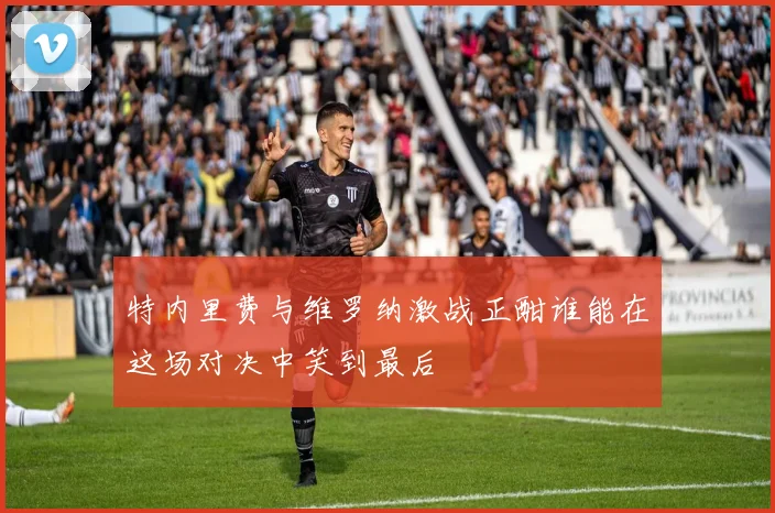 特内里费与维罗纳激战正酣谁能在这场对决中笑到最后